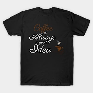 Coffee: Always a Good Idea T-Shirt